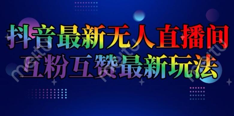 抖音最新无人直播间互粉互赞新玩法，一天收益2k+【揭秘】-情久项目网