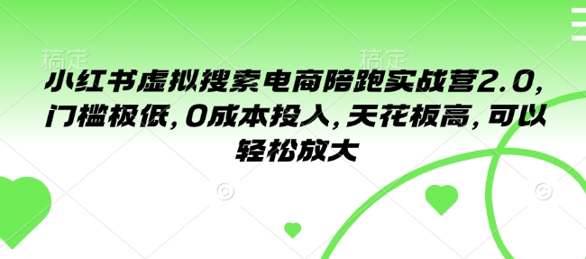 小红书虚拟搜索电商陪跑实战营2.0，门槛极低，0成本投入，天花板高，可以轻松放大-情久项目网