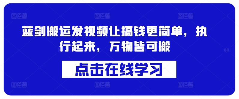 蓝剑搬运发视频让搞钱更简单，执行起来，万物皆可搬-情久项目网