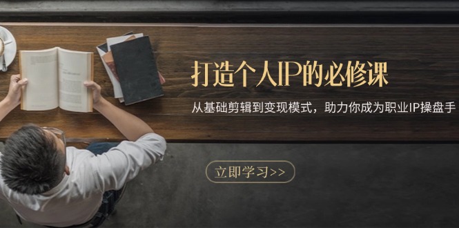 打造个人IP的必修课：从基础剪辑到变现模式，助力你成为职业IP操盘手-情久项目网