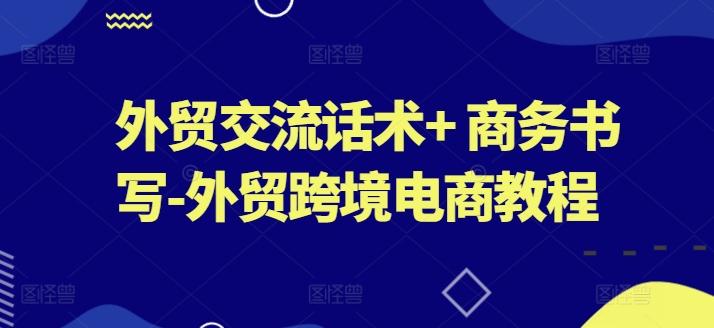 外贸交流话术+ 商务书写-外贸跨境电商教程-情久项目网