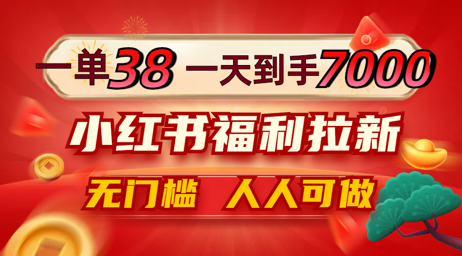 一单38，一天到手7000+，小红书福利拉新，0门槛人人可做-情久项目网