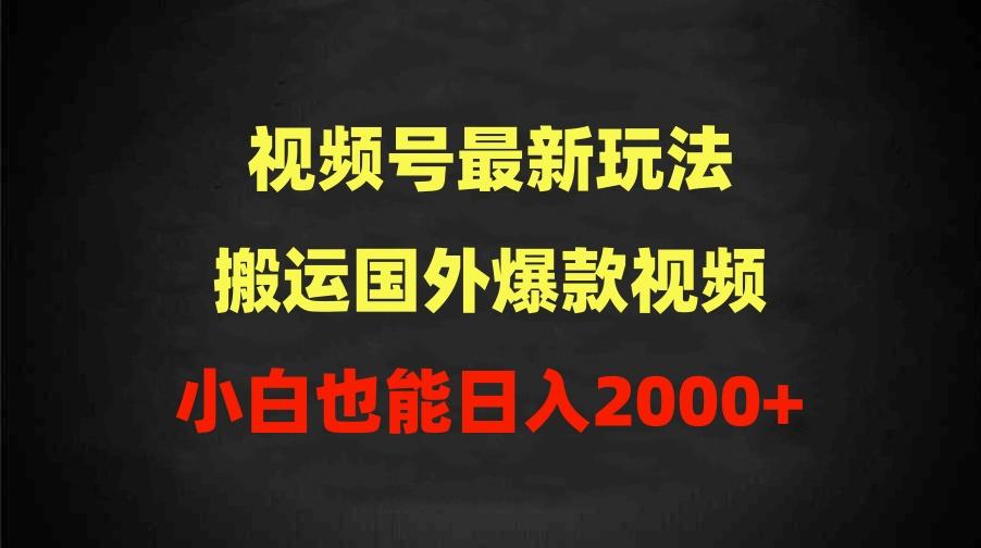 (9796期)2024视频号最新玩法，搬运国外爆款视频，100%过原创，小白也能日入2000+-情久项目网