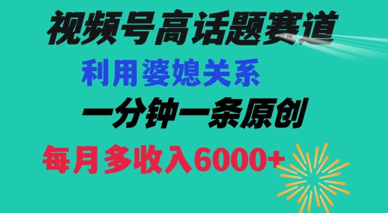 视频号流量赛道{婆媳关系}玩法话题高播放恐怖一分钟一条每月额外收入6000+【揭秘】-情久项目网
