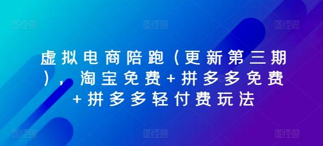 虚拟电商陪跑(更新第三期)，淘宝免费+拼多多免费+拼多多轻付费玩法-情久项目网
