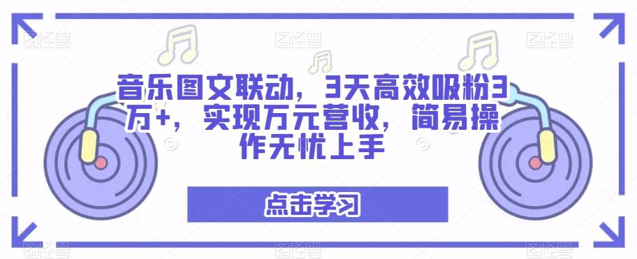 音乐图文联动，3天高效吸粉3万+，实现万元营收，简易操作无忧上手-情久项目网