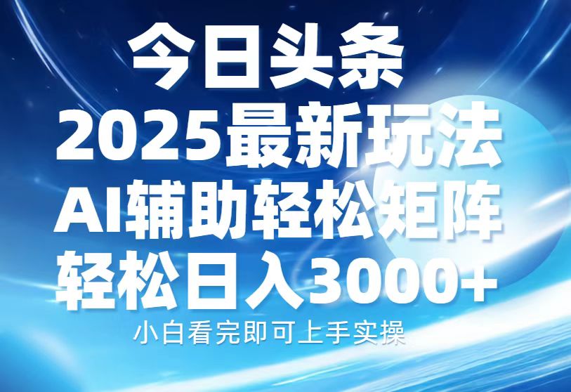 今日头条2025最新玩法，思路简单，复制粘贴，AI辅助，轻松矩阵日入3000+-情久项目网