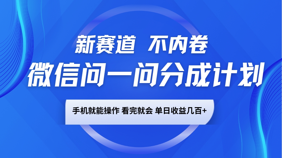 微信问一问分成计划，新赛道不内卷，长期稳定 手机就能操作，单日收益几百+-情久项目网