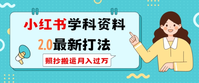 小红书学科资料2.0最新打法，照抄搬运月入过万，可长期操作-情久项目网