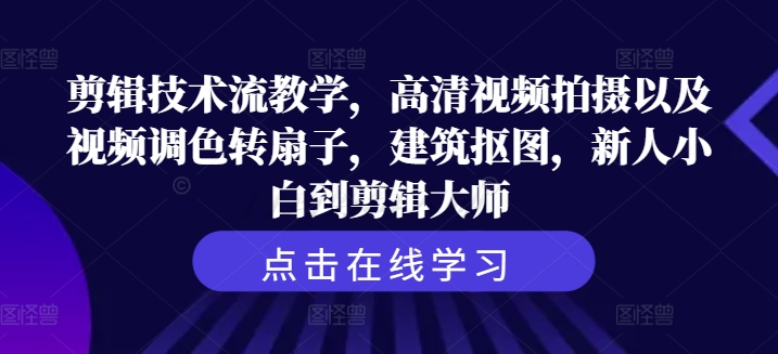 剪辑技术流教学，高清视频拍摄以及视频调色转扇子，建筑抠图，新人小白到剪辑大师-情久项目网