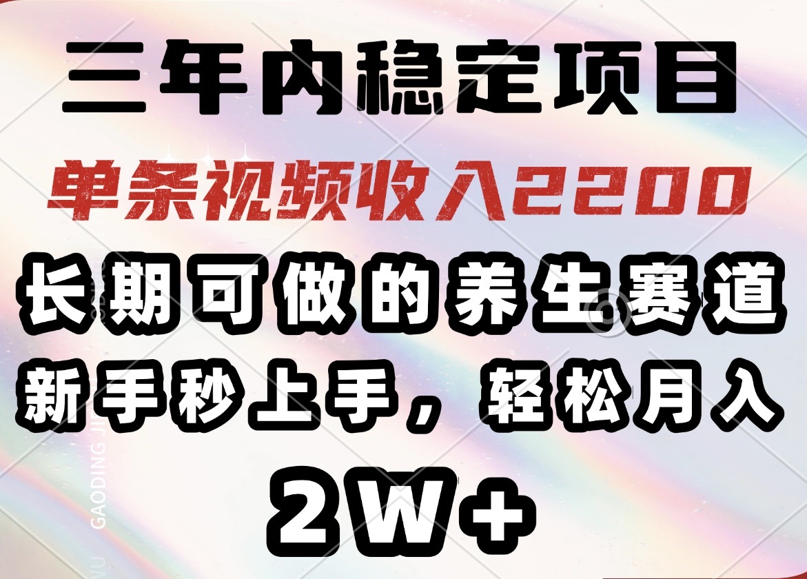 三年内稳定项目，长期可做的养生赛道，单条视频收入2200，新手秒上手，…-情久项目网