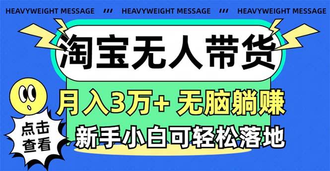 淘宝无人带货3.0高收益玩法，月入3万+，无脑躺赚，新手小白可落地实操-情久项目网