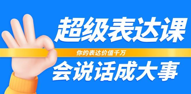 超级表达课，你的表达价值千万，会说话成大事(37节完整版)-情久项目网