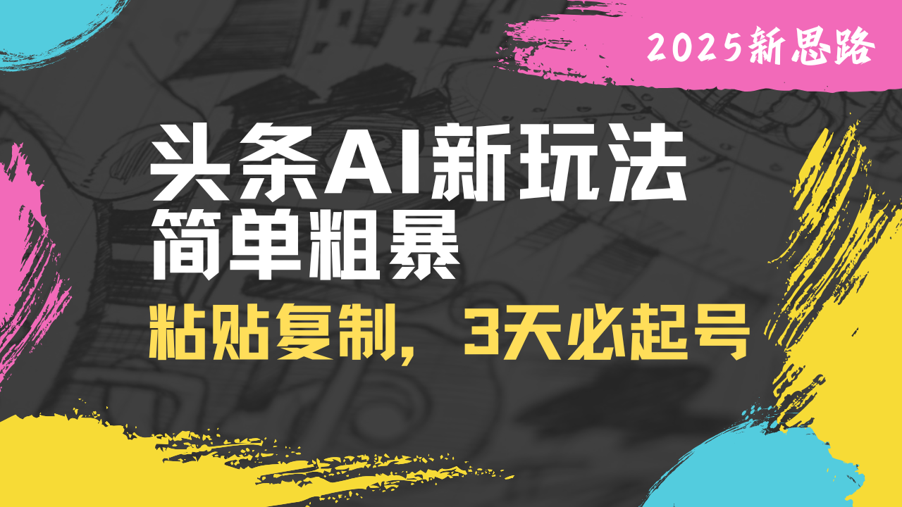 头条AI新玩法，简单粗暴，仅需粘贴复制，三天必起号-情久项目网