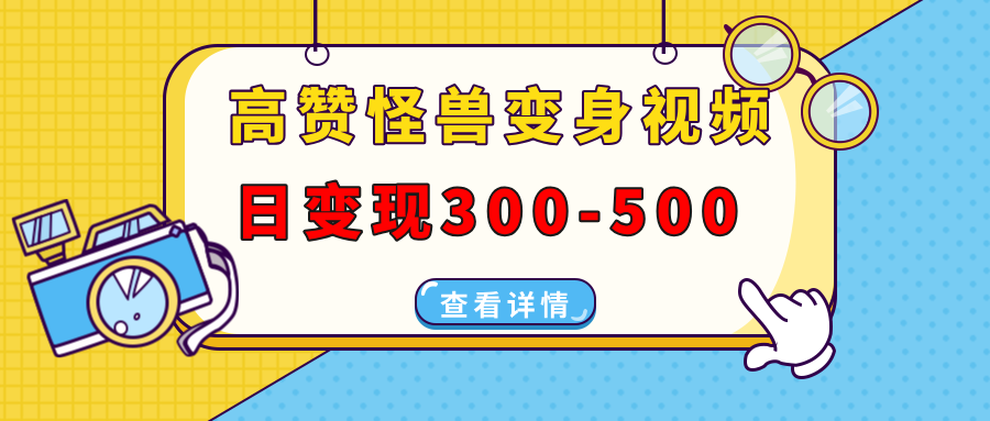 高赞怪兽变身视频制作，日变现300-500，多平台发布(抖音、视频号、小红书-情久项目网
