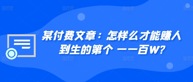 ​某付费文章：怎‮样么‬才能赚‮人到‬生的第‮个一‬一百W?-情久项目网