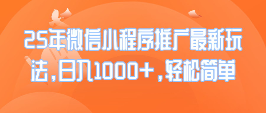25年微信小程序推广最新玩法，日入1000+，轻松简单-情久项目网