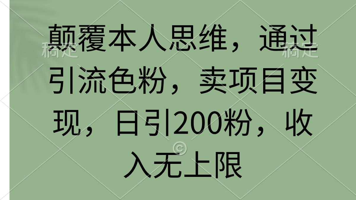 (9523期)颠覆本人思维，通过引流色粉，卖项目变现，日引200粉，收入无上限-情久项目网
