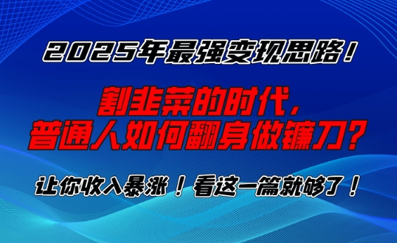 2025年最强变现思路，割韭菜的时代， 普通人如何翻身做镰刀？【揭秘】-情久项目网