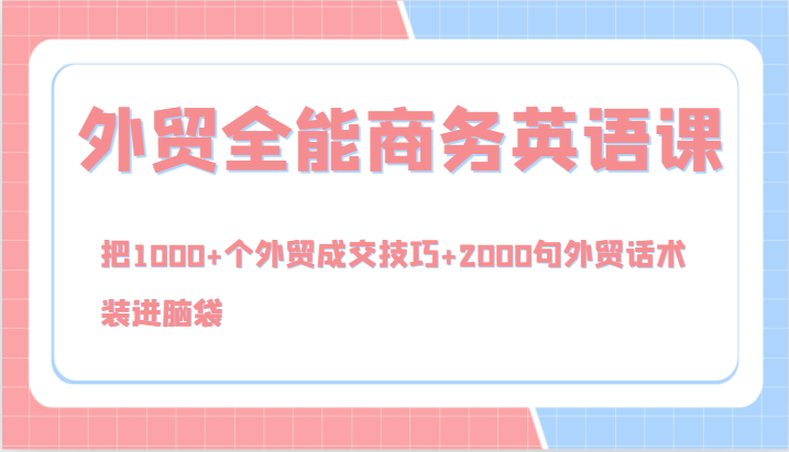 外贸全能商务英语课，把1000+个外贸成交技巧+2000句外贸话术，装进脑袋(144节)-情久项目网