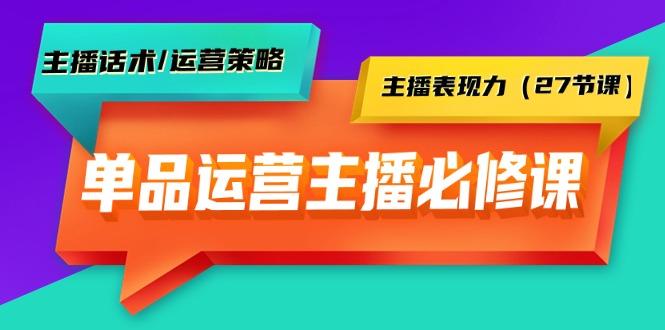 (9424期)单品运营实操主播必修课：主播话术/运营策略/主播表现力(27节课)-情久项目网
