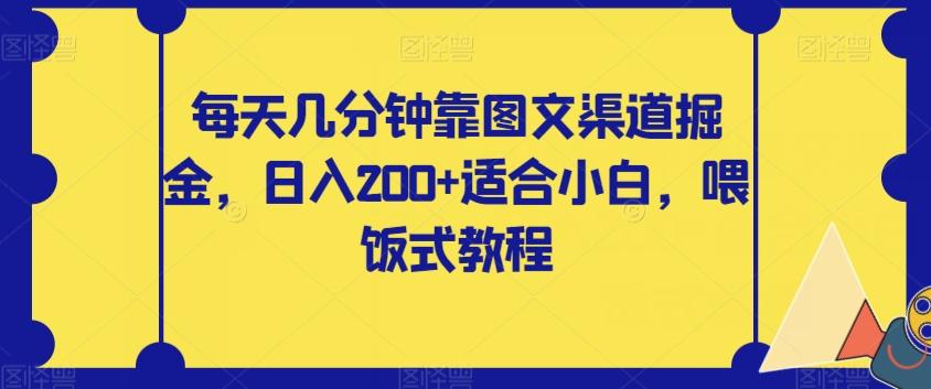 每天几分钟靠图文渠道掘金，日入200+适合小白，喂饭式教程【揭秘】-情久项目网