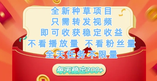 全新种草项目只需转发视频，即可收获稳定收益，不看播放量不看粉丝量，全天任务不限量，每天稳定3张【揭秘】-情久项目网
