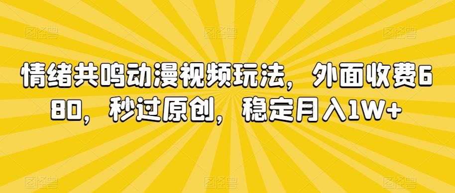 情绪共鸣动漫视频玩法，外面收费680，秒过原创，稳定月入1W+【揭秘】-情久项目网