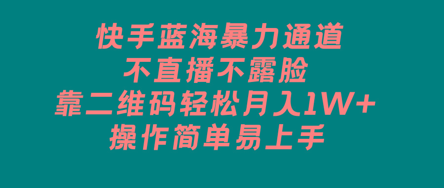 快手蓝海暴力通道，不直播不露脸，靠二维码轻松月入1W+，操作简单易上手-情久项目网