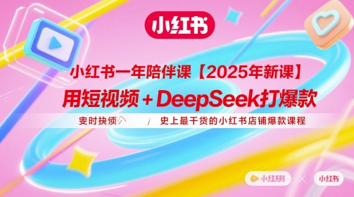 小红书一年陪伴课【2025年新课】，用短视频+deepSeek打爆款，史上最干货的小红书店铺爆款课程-情久项目网