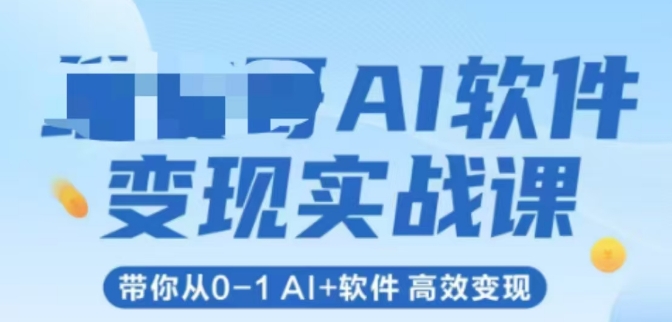 AI软件变现实战课，带你从0-1 Al+软件 高效变现-情久项目网