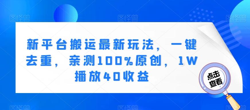 新平台搬运最新玩法，一键去重，亲测100%原创，1W播放40收益-情久项目网