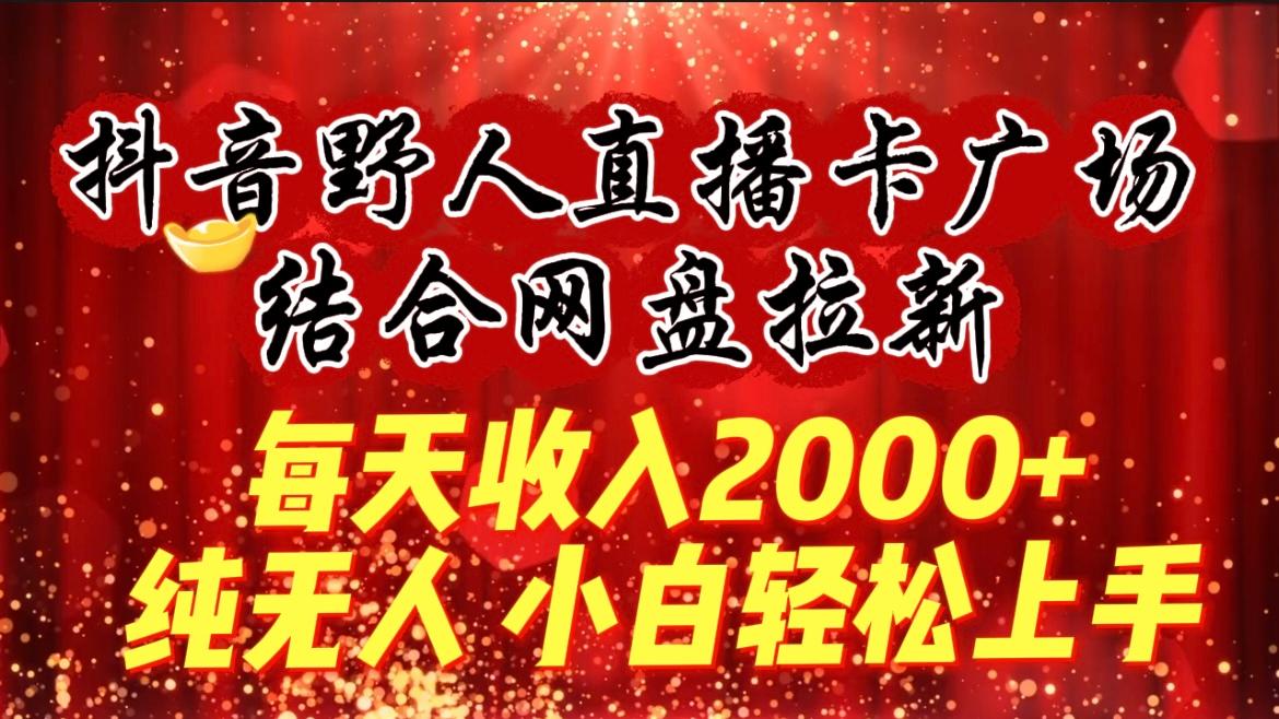(9504期)每天收入2000+，抖音野人直播卡广场，结合网盘拉新，纯无人，小白轻松上手-情久项目网