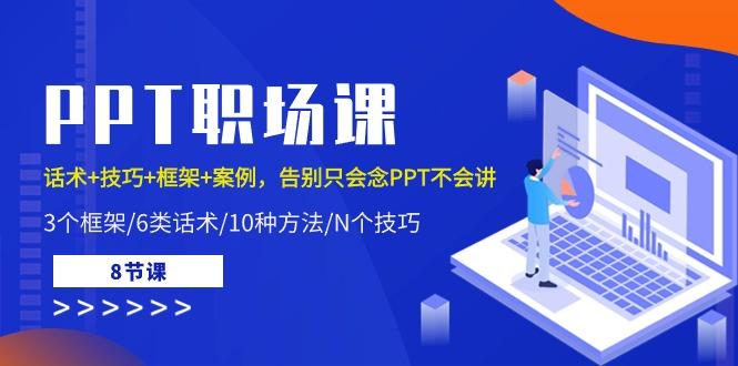 PPT职场课：话术+技巧+框架+案例，告别只会念PPT不会讲(8节课)-情久项目网