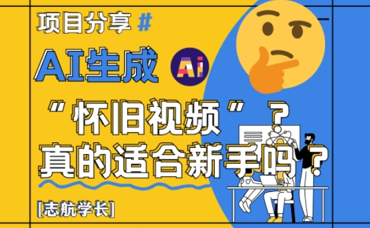 AI生成怀旧视频真的很适合新手？详细讲解！-情久项目网