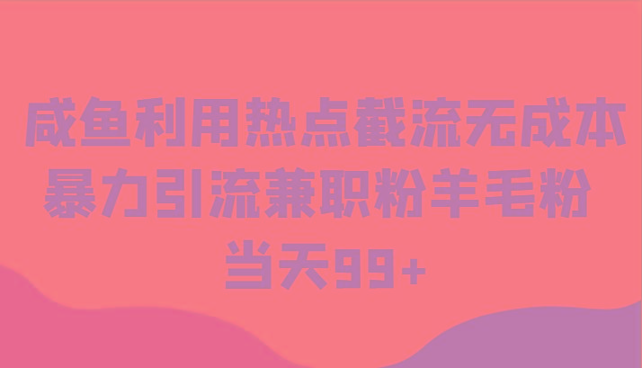 咸鱼利用热点截流无成本暴力引流兼职粉羊毛粉 当天99+-情久项目网