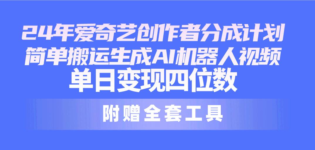 24最新爱奇艺创作者分成计划，简单搬运生成AI机器人视频，单日变现四位数-情久项目网