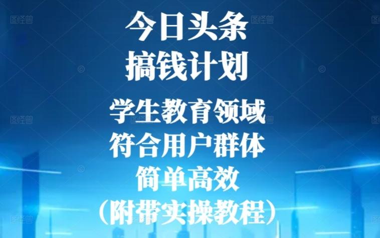 今日头条搞钱计划，学生教育领域，符合用户群体，简单高效（附带实操教程）-情久项目网