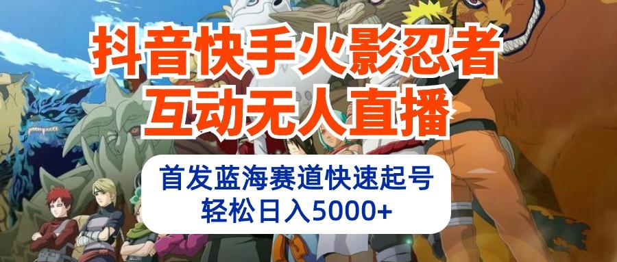 (10026期)抖音快手火影忍者互动无人直播 蓝海赛道快速起号 日入5000+教程+软件+素材-情久项目网