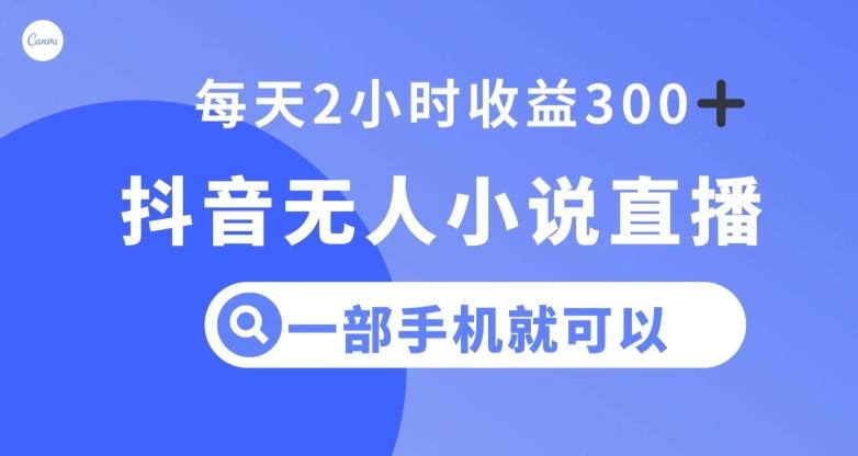 抖音无人小说直播，一部手机操作，日入300+【揭秘】-情久项目网