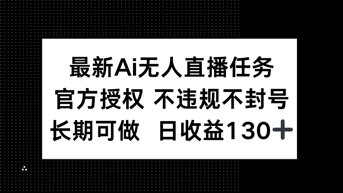 最新AI无人直播任务，官方授权 不违规不封号，长期可做，日收益130+-情久项目网