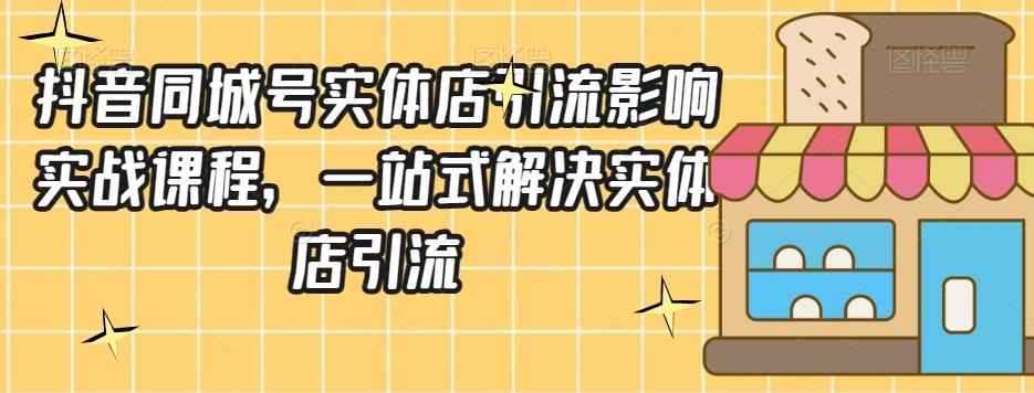 抖音同城号实体店引流营销实战课程，一站式解决实体店引流-情久项目网