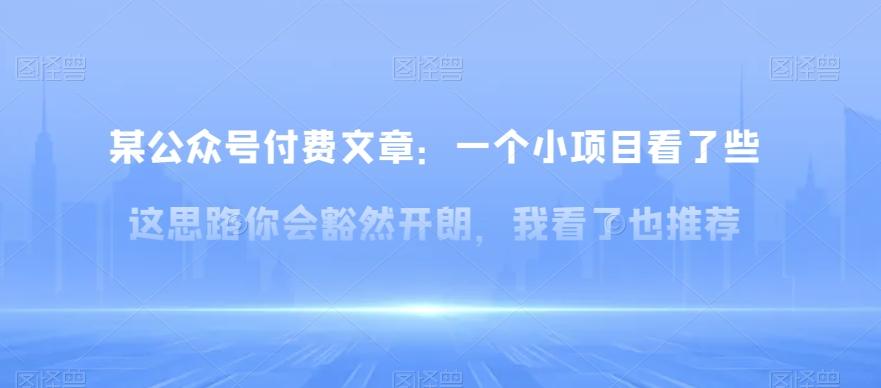 某公众号付费文章：一‮小个‬项目看了‮些这‬思‮你路‬会‮然豁‬开朗，我‮了看‬也推荐-情久项目网