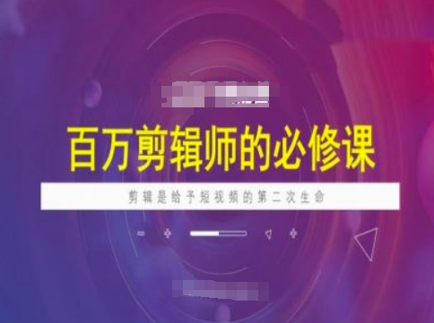 百万剪辑师必修课，剪辑是给予短视频的第二次生命-情久项目网