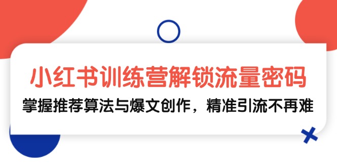 小红书训练营解锁流量密码，掌握推荐算法与爆文创作，精准引流不再难-情久项目网