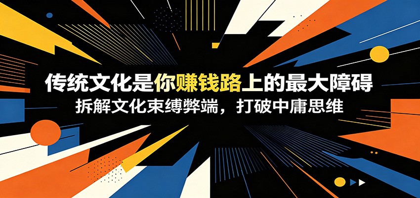 付费文章：《传统文化是你赚钱路上的最大障碍》拆解文化束缚弊端，打破中庸思维-情久项目网