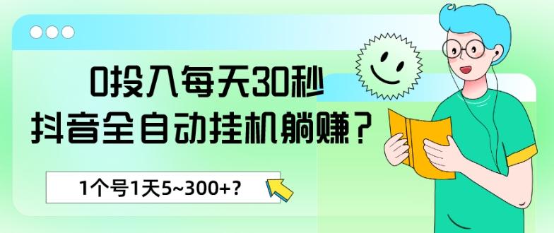 0投入每天30秒，抖音全自动挂机躺赚？1个号1天5~300+？-情久项目网