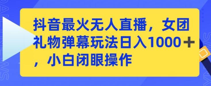 抖音最火无人直播，女团礼物弹幕玩法，日赚一千＋，小白闭眼操作【揭秘】-情久项目网