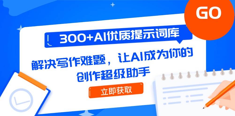 300+AI优质提示词库，解决写作难题，让AI成为你的创作超级助手-情久项目网