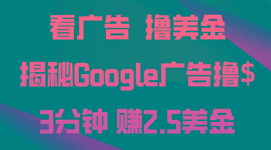 看广告，撸美金！3分钟赚2.5美金！日入200美金不是梦！揭秘Google广告…-情久项目网
